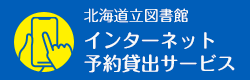 北海道立図書館 インターネット予約貸出サービス （新規ウィンドウで開きます）(外部サイト)